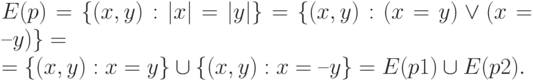 E(p)=\{(x,y):|x|=|y|\}=\{(x,y):(x=y)\lor(x=–y)\}=\\=\{(x,y ):x=y\}\cup\{(x,y) : x = –y\} = E(p1)\cup E(p2).