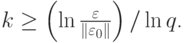 $ k \ge \left({\ln{\frac{\mathbf{\varepsilon}}{\|{{\mathbf{\varepsilon}}_0}\|}}}\right)/\ln{q} $.