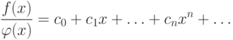 \frac{{f(x)}}
{{\varphi (x)}} = c_0  + c_1 x + \ldots  + c_n x^n  + \ldots