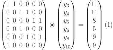 \begin{equation}
\begin{pmatrix}
1 & 1 & 0 & 0 & 0 & 0 \\
0 & 0 & 1 & 1 & 0 & 0 \\
0 & 0 & 0 & 0 & 1 & 1 \\
0 & 0 & 1 & 0 & 0 & 0 \\
0 & 0 & 0 & 1 & 0 & 1 \\
1 & 0 & 0 & 0 & 0 & 0 \\
\end{pmatrix}
\times
\begin{pmatrix}
y_3\\y_4\\y_5\\y_6\\y_{8}\\y_{10}
\end{pmatrix}
=
\begin{pmatrix}
11\\11\\8\\5\\9\\9
\end{pmatrix}
\end{equation}