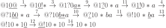 @1\underline{0@}\stackrel{1}{\to} @1\underline{0!}*\stackrel{3}{\to} @1?0\underline{a*}\stackrel{9}{\to} @1\underline{?}0*a\stackrel{11}{\to} @\underline{1!}0*a\stackrel{4}{\to} @?1\underline{b0}*a\stackrel{7}{\to} @?10\underline{b*}a\stackrel{10}{\to} @\underline{?}10*ba\stackrel{11}{\to} @!10*\underline{b}a\stackrel{13}{\to} @!10*1\underline{0}\stackrel{12}{\to} \underline{@!}10*10\stackrel{14}{\to} 10*10