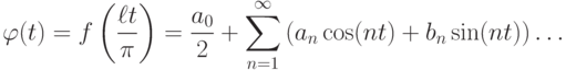 \varphi (t)=f\left(\frac{\ell t}{\pi } \right)=\frac{a_{0} }{2} +\sum
_{n=1}^{\infty }\left(a_{n} \cos (nt)+b_{n} \sin (nt)\right) \dots