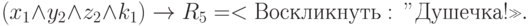 (x_1 \land y_2 \land z_2 \land k_1) \to R_5 = <Воскликнуть:\ "Душечка!">.