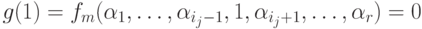 g(1) = f_m(\alpha_1,\ldots, \alpha_{i_j-1}, 1,\alpha_{i_j+1}, \ldots , \alpha_r)=0