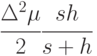 \cfrac{\Delta^2\mu}{2} \cfrac{sh}{s+h}