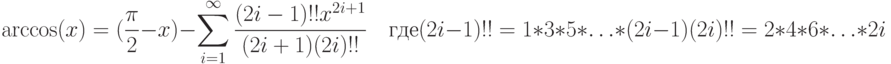 \arccos(x)=(\frac{\pi}{2}-x)-\sum\limits_{i=1}^\infty\frac{(2i-1)!! x^{2i+1}}{(2i+1)(2i)!!}\quad\text{где}\\ (2i-1)!!=1*3*5*\ldots*(2i-1)\\ (2i)!!=2*4*6*\ldots*2i