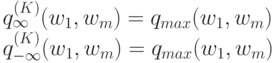 q_{\infty}^{(K)}(w_1,w_m)=q_{max}(w_1,w_m)\\q_{-\infty}^{(K)}(w_1,w_m)=q_{max}(w_1,w_m)