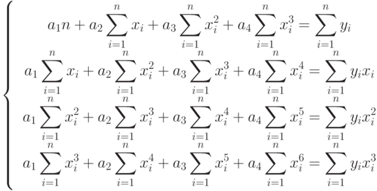 \left\{
					\begin{matrix}
					&\displaystyle a_{1}n+a_{2}\sum_{i=1}^{n}x_{i}+a_{3}\sum_{i=1}^{n}x_{i}^{2}+a_{4}\sum_{i=1}^{n}x_{i}^{3}=\sum_{i=1}^{n}y_{i}\\
					&\displaystyle a_{1}\sum _{i=1}^{n}x_{i}+a_{2}\sum _{i=1}^{n}x_{i}^{2}+a_{3}\sum_{i=1}^{n}x_{i}^{3}+a_{4}\sum_{i=1}^{n}x_{i}^{4}=\sum_{i=1}^{n}y_{i}x_{i}\\
					&\displaystyle a_{1}\sum _{i=1}^{n}x_{i}^{2}+a_{2}\sum_{i=1}^{n}x_{i}^{3}+a_{3}\sum _{i=1}^{n}x_{i}^{4}+a_{4}\sum_{i=1}^{n}x_{i}^{5}=\sum_{i=1}^{n}y_{i}x_{i}^{2}\\
					&\displaystyle a_{1}\sum_{i=1}^{n}x_{i}^{3}+a_{2}\sum_{i=1}^{n}x_{i}^{4}+a_{3}\sum_{i=1}^{n}x_{i}^{5}+a_{4}\sum_{i=1}^{n}x_{i}^{6}=\sum_{i=1}^{n}y_{i}x_{i}^{3}
					\end{matrix}
					\right.