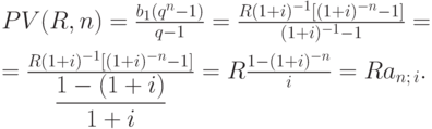 
PV(R,n) = \frac{b_{1}(q^{n}-1)}{q-1}=\frac{R(1+i)^{-1}[(1+i)^{-n}-1]}{(1+i)^{-1}-1}=\\[6pt]
= \frac{R(1+i)^{-1}[(1+i)^{-n}-1]}{\displaystyle{{\frac{1-(1+i)}{1+i}}}}=
R\frac{1-(1+i)^{-n}}{i}=Ra_{n;\,i}.
