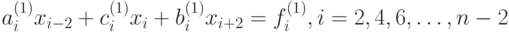 a_{i}^{\left(1\right)}x_{i-2}+c_{i}^{\left(1\right)}x_i+b_{i}^{\left(1\right)}x_{i+2}=f_{i}^{\left(1\right)},i=2,4,6,\ldots ,n-2