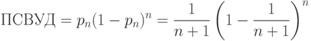 ПСВУД = p_n(1-p_n)^n=\frac{1}{n+1} \left(1-\frac{1}{n+1} \right)^n