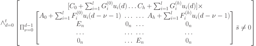\wedge_{d=0}^t \left [ 
\begin {matrix}
[C_0+\sum_{i=1}^lG_i^{(0)}u_i(d) \dots C_h+\sum_{i=1}^lG_i^{(h)}u_i(d)] \times \\
 \Pi_{\nu =0}^{d-1} \left [
\begin {matrix}
A_0+\sum_{i=1}^lF_i^{(0)}u_i(d-\nu -1)& \dots &\dots & A_h+\sum_{i=1}^lF_i^{(h)}u_i(d- \nu -1)\\
E_n& 0_n& \dots & 0_n\\
\dots & \dots & \dots &\dots \\
0_n & \dots & E_n& 0_n
\end {matrix}
\right ]\bar s \ne 0 
\end {matrix}
\right]