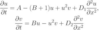 \begin{gather*}
 \frac{{\partial}u}{{\partial}t} = A - (B + 1)u + u^2 v + D_1 \frac{{{\partial}^2 u}}{{{\partial}x^2}},  \\ 
 \frac{{\partial}v}{{\partial}t} = Bu - u^2 v + D_2 \frac{{{\partial}^2 v}}{{{\partial}x^2}}
\end{gather*}