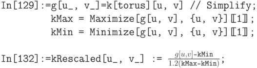 \tt
In[129]:=g[u\_, v\_]=k[torus][u, v] // Simplify;\\
\phantom{In[129]:=}kMax = Maximize[g[u, v], \{u, v\}][\!\![1]\!\!];\\
\phantom{In[129]:=}kMin = Minimize[g[u, v], \{u, v\}][\!\![1]\!\!];\\ \\
In[132]:=kRescaled[u\_, v\_] := $\frac{g[u,v]\text{-kMin}}{1.2(\text{kMax-kMin})}$;
