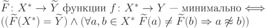 \widetilde F\colon X^* \rightarrow \widetilde Y \text{\ функции\ }
f\colon X^* \rightarrow Y
\text{ — минимально} \Longleftrightarrow
(
(\widetilde F(X^*)=\widetilde Y) \land
(\forall a,b\in X^*\ \widetilde F(a)\ne \widetilde F(b) \Rightarrow
a\not\approx b)
)