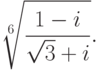 \sqrt[6]{\frac{1-i}{\sqrt{3}+i}}.