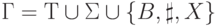 \Gamma=Т \cup \Sigma \cup \{B,\sharp,X\}