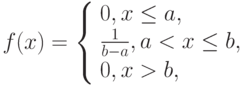 f(x)=\left\{ \begin{array}{l} 
0, x \le a,\\ 
\frac{1}{b-a}, a < x \le b,\\ 
0, x > b, 
\end{array} \right.