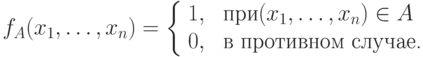 f_A(x_1,\ldots, x_n)=
        \left\{
        \begin{array}{ll}
        1, & \mbox{ при} (x_1, \ldots, x_n ) \in A \\
        0, & \mbox{ в противном случае.}
        \end{array}
        \right.