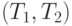 (T_1, T_2)