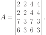 A = \begin{vmatrix}
2 & 2 & 4 & 4\\
2 & 2 & 4 & 4\\
7 & 3 & 7 & 3\\
6 & 3 & 6 & 3
\end{vmatrix}.