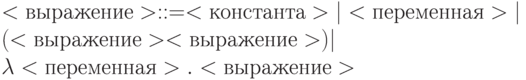 <выражение> ::= <константа> | <переменная> | \\
    ( <выражение> <выражение> ) |\\
    \lambda  <переменная> . <выражение>