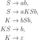 \begin{align*}
S \; & {\to} \; ab , \\
S \; & {\to} \; a K S b , \\
K \; & {\to} \; b S b , \\
K S \; & {\to} \; b , \\
K \; & {\to} \; \varepsilon 
\end{align*}