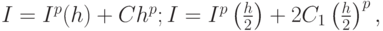 $  I = I^{p} (h) + Ch^{p}; I = I^{p}\left({\frac{h}{2}}\right) + 2C_1\left({\frac{h}{2}}\right)^{p}, $