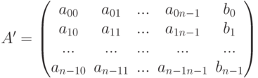 A'=\left(\begin{matrix}
a_{00}&a_{01}&...&a_{0n-1}&b_0\\
a_{10}&a_{11}&...&a_{1n-1}&b_1\\
...&...&...&...&...\\
a_{n-10}&a_{n-11}&...&a_{n-1n-1}&b_{n-1}
\end{matrix}\right)