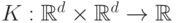 K: \mathbb{R}^d \times \mathbb{R}^d \rightarrow \mathbb{R}