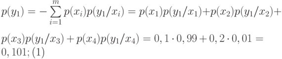 \begin{equation}
     p(y_1)=-\sum\limits_{i=1}^{m} p(x_i) p(y_1 /x_i) = p(x_1)p(y_1/x_1)+p(x_2)p(y_1/x_2)+ \\
     p(x_3)p(y_1/x_3)+p(x_4)p(y_1/x_4)=0,1\cdot0,99+0,2\cdot0,01=0,101;
     \end{equation}
     