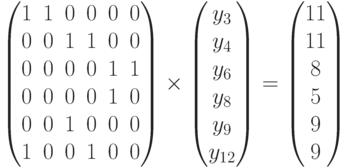 \begin{pmatrix}
1 & 1 & 0 & 0 & 0 & 0 \\
0 & 0 & 1 & 1 & 0 & 0 \\
0 & 0 & 0 & 0 & 1 & 1 \\
0 & 0 & 0 & 0 & 1 & 0 \\
0 & 0 & 1 & 0 & 0 & 0 \\
1 & 0 & 0 & 1 & 0 & 0 \\
\end{pmatrix}
\times
\begin{pmatrix}
y_3\\y_4\\y_6\\y_8\\y_9\\y_{12}
\end{pmatrix}
=
\begin{pmatrix}
11\\11\\8\\5\\9\\9
\end{pmatrix}