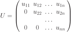 U =
\left( \begin{array}{cccc}
u_{11} & u_{12} & \ldots &u_{1n}\\
0 & u_{22} & \ldots &u_{2n}\\
 &  & \ldots &\\
0 & 0 & \ldots &u_{nn}\\
\end{array} \right)
