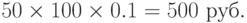 50\times100\times0.1=500~руб.