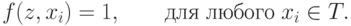 f(z,x_i ) = 1,\quad \quad
\t{\char228}\t{\char235}\t{\char255}\;\t{\char235}\t{\char254}\t{\char225}\t{\char238}\t{\char227}\t{\char238}\;x_i  \in T.