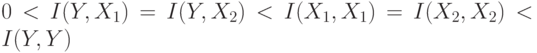 0 < I(Y,X_1)=I(Y,X_2) < I(X_1,X_1)=I(X_2,X_2) <
I(Y,Y)