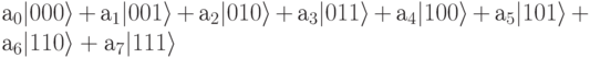 а_0 |000\rangle + а_1 |001\rangle + а_2 |010\rangle + а_3 |011\rangle
+ а_4|100\rangle + а_5 |101\rangle + а_6 |110\rangle + а_7|111\rangle 