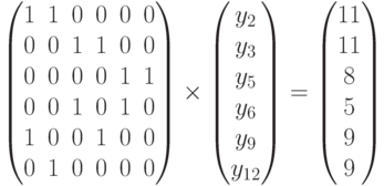 \begin{pmatrix}
1 & 1 & 0 & 0 & 0 & 0 \\
0 & 0 & 1 & 1 & 0 & 0 \\
0 & 0 & 0 & 0 & 1 & 1 \\
0 & 0 & 1 & 0 & 1 & 0 \\
1 & 0 & 0 & 1 & 0 & 0 \\
0 & 1 & 0 & 0 & 0 & 0 \\
\end{pmatrix}
\times
\begin{pmatrix}
y_2\\y_3\\y_5\\y_6\\y_9\\y_{12}
\end{pmatrix}
=
\begin{pmatrix}
11\\11\\8\\5\\9\\9
\end{pmatrix}