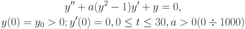 \begin{gather*}
y^{\prime\prime} + a(y^2 - 1)y^{\prime} + y = 0, \\ 
y(0) = y_0 > 0; y^{\prime} (0) = 0, 0 \le t \le 30, a > 0 (0 \div 1 000)
\end{gather*} 