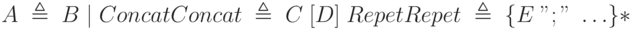 A\;\triangleq\;B\;|\;Concat\\Concat\;\triangleq\;C\;[D]\;Repet\\Repet\;\triangleq\;\{E\;";"\;\ldots\}*