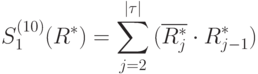 S_1^{(10)}(R^*)=\sum\limits_{j=2}^{|\tau|}{(\overline {R^*_j}\cdot {R^*_{j-1}})}