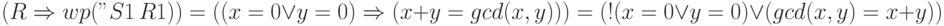 (R \Rightarrow wp("S1", R1)) = ((x=0\lor y=0)\Rightarrow(x+y =
gcd(x,y)))=
(!(x=0\lor y=0) \lor (gcd(x,y) = x+y))