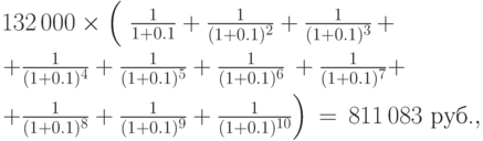 
132\,000\times\left(\
\frac1{1+0.1}+\frac1{(1+0.1)^2}+\frac1{(1+0.1)^3}\,+\ \quad\right.
    \\[4pt]
\left.+\frac1{(1+0.1)^4}+\frac1{(1+0.1)^5}+\frac1{(1+0.1)^6}\,+\frac1{(1+0.1)^7}+\
\right.
\\[4pt]
\left.+\frac1{(1+0.1)^8}+\frac1{(1+0.1)^9}+\frac1{(1+0.1)^{10}}\right)%
 \,=\, 811\,083\mbox{ руб.},
