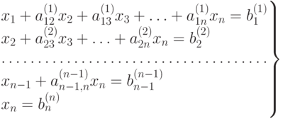 \left.
\begin{matrix}
x_1 + a_{12}^{(1)}x_2 + a_{13}^{(1)}x_3 + \dotsc + a_{1n}^{(1)}x_n =
b_1^{(1)} \hfill\null\\
x_2 + a_{23}^{(2)}x_3 + \dotsc + a_{2n}^{(2)}x_n = b_2^{(2)} \hfill\null\\
\hdotsfor{1} \\
x_{n-1} +a _{n-1,n}^{(n-1)} x_n = b_{n-1} ^{(n-1)} \hfill\null\\
x_n = b_n^{(n)} \hfill\null
\end{matrix}
\right \}