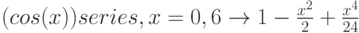 (cos(x)) series,x=0,6 \to 1-\frac{x^2}{2} +\frac{x^4}{24}