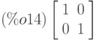 \leqno{(\%o14)}\left[\begin{array}{ll}
1 & 0 \\ 
0 & 1
\end{array}\right]