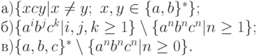 а) \{ xcy|x \ne  y;\  x, y \in  \{ a, b\} ^{*}\} ;
\\
б) \{ a^{i}b^{j}c^{k}|i, j, k \ge  1\}  \setminus  \{ a^{n}b^{n}c^{n}|n \ge  1\} ;
\\
в) \{ a, b, c\} ^{*} \setminus  \{ a^{n}b^{n}c^{n}|n \ge  0\} .