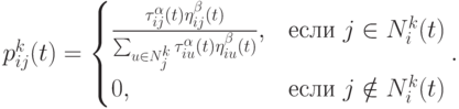 p_{ij}^k(t)=\begin{cases}\frac{\tau_{ij}^{\alpha}(t)\eta_{ij}^{\beta}(t)}{\sum_{u\in N_j^k} \tau_{iu}^{\alpha}(t)\eta_{iu}^{\beta}(t)},&\mbox{если $j\in N_i^k(t)$}\\0,&\mbox{если $j\notin N_i^k(t)$}\end{cases}.