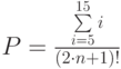 P=\frac{\sum\limits_{i=5}^{15}i}{(2\cdot n+1)!}