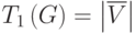 T_1\left(G\right)=\left|\overline{V}\right|